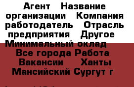 Агент › Название организации ­ Компания-работодатель › Отрасль предприятия ­ Другое › Минимальный оклад ­ 1 - Все города Работа » Вакансии   . Ханты-Мансийский,Сургут г.